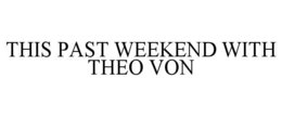 THIS PAST WEEKEND WITH THEO VON trademark