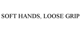 SOFT HANDS, LOOSE GRIP trademark