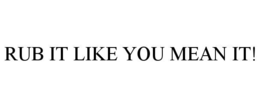 RUB IT LIKE YOU MEAN IT! trademark