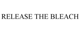 RELEASE THE BLEACH trademark