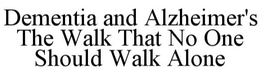DEMENTIA AND ALZHEIMER'S THE WALK THAT NO ONE SHOULD WALK ALONE trademark