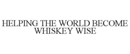HELPING THE WORLD BECOME WHISKEY WISE trademark