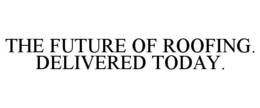 THE FUTURE OF ROOFING. DELIVERED TODAY. trademark
