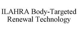 ILAHRA BODY-TARGETED RENEWAL TECHNOLOGY trademark
