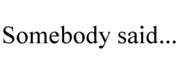 SOMEBODY SAID... trademark