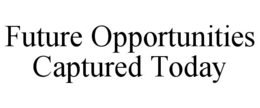 FUTURE OPPORTUNITIES CAPTURED TODAY trademark