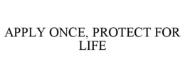 APPLY ONCE, PROTECT FOR LIFE trademark