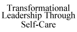 TRANSFORMATIONAL LEADERSHIP THROUGH SELF-CARE trademark