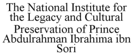THE NATIONAL INSTITUTE FOR THE LEGACY AND CULTURAL PRESERVATION OF PRINCE ABDULRAHMAN IBRAHIMA IBN SORI trademark