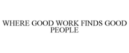 WHERE GOOD WORK FINDS GOOD PEOPLE trademark
