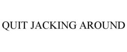 QUIT JACKING AROUND trademark