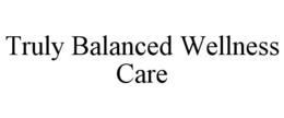 TRULY BALANCED WELLNESS CARE trademark