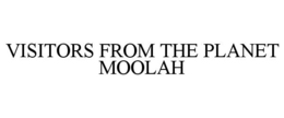 VISITORS FROM THE PLANET MOOLAH trademark