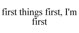 FIRST THINGS FIRST, I'M FIRST trademark