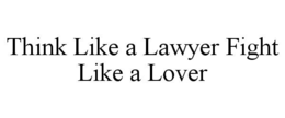 THINK LIKE A LAWYER FIGHT LIKE A LOVER trademark