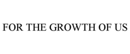 FOR THE GROWTH OF US trademark