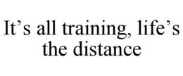 IT’S ALL TRAINING, LIFE’S THE DISTANCE trademark