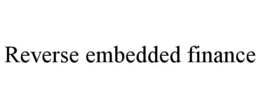 REVERSE EMBEDDED FINANCE trademark