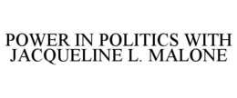 POWER IN POLITICS WITH JACQUELINE L. MALONE trademark