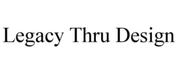 LEGACY THRU DESIGN trademark