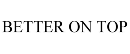 BETTER ON TOP trademark