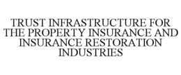 TRUST INFRASTRUCTURE FOR THE PROPERTY INSURANCE AND INSURANCE RESTORATION INDUSTRIES trademark
