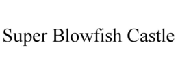SUPER BLOWFISH CASTLE trademark