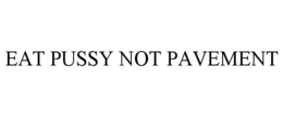 EAT PUSSY NOT PAVEMENT trademark