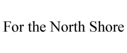FOR THE NORTH SHORE trademark
