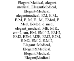 ELEGANT MEDICAL, ELEGANT MEDICAL, ELEGANTMEDICAL, ELEGANT-MEDICAL, ELEGANTMEDICAL, EM, E.M., E-M, E_M, E._M., EMED, E MED, E-MED, E_MED, ELEGANT_MEDICAL, ME, M.E., EM=2, EM, EM, EM ^ 2, EM-2, EM2, E2M, M2E, EM2, E2M, E-M2, EM-2, E.M.2, ELEGANT+MEDICAL, ELEGANT&MEDICAL, ELEGANT/MEDICAL, ELEGANT|MEDICAL trademark