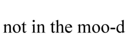 NOT IN THE MOO-D trademark