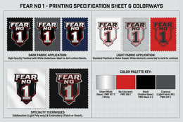 FEAR NO 1-PRINTING SPECIFICATION SHEET & COLORWAYS FEAR NO 1 HIGH-OPACITY PLASTISOL WITH WHITE UNDERBASE, IDEAL FOR DARK COTTON/BLENDS.  FEAR NO 1 DARK FABRIC APPLICATION: NO SPECIALTY TECHNIQUES SUBLIMATION (LIGHT POLY ONLY),  & EMBROIDERY (PATCH OR DIRECT). FEAR NO 1 STANDARD PLASTISOL OR WATER-BASED,  WHITE,  ELEMENTS CONVERTED TO DARK FOR CONTRAST. SILVER/WHITE, (BASE): PMS 877 C FEAR NO LIGHT FABRIC APPLICATION: COLOR PALETTE KEY: RED, (ACCENT): / WHITE, PMS 186 C FEAR NO BLACK, (OUTLINE/BASE): PMS BLACK, 6 C CHARCOAL, (LIGHT FABRIC ALT): PMS 432 C trademark