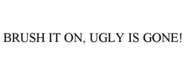 BRUSH IT ON, UGLY IS GONE! trademark