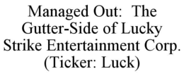 MANAGED OUT:  THE GUTTER-SIDE OF LUCKY STRIKE ENTERTAINMENT CORP. (TICKER: LUCK) trademark