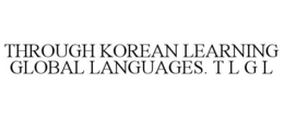 THROUGH KOREAN LEARNING GLOBAL LANGUAGES. T L G L trademark