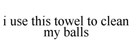 I USE THIS TOWEL TO CLEAN MY BALLS trademark