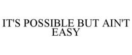 IT'S POSSIBLE BUT AIN'T EASY trademark