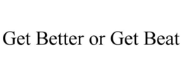 GET BETTER OR GET BEAT trademark