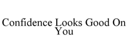 CONFIDENCE LOOKS GOOD ON YOU trademark