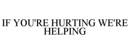 IF YOU'RE HURTING WE'RE HELPING trademark