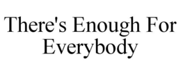 THERE'S ENOUGH FOR EVERYBODY trademark