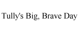 TULLY'S BIG, BRAVE DAY trademark