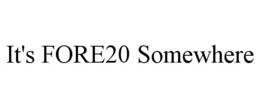 IT'S FORE20 SOMEWHERE trademark