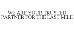 WE ARE YOUR TRUSTED PARTNER FOR THE LAST MILE trademark