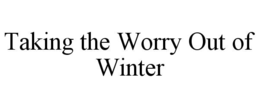 TAKING THE WORRY OUT OF WINTER trademark