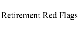 RETIREMENT RED FLAGS trademark