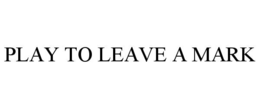 PLAY TO LEAVE A MARK trademark