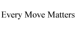 EVERY MOVE MATTERS trademark