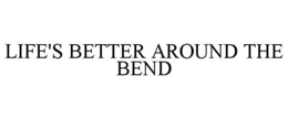 LIFE'S BETTER AROUND THE BEND trademark