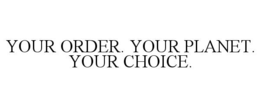 YOUR ORDER. YOUR PLANET. YOUR CHOICE. trademark
